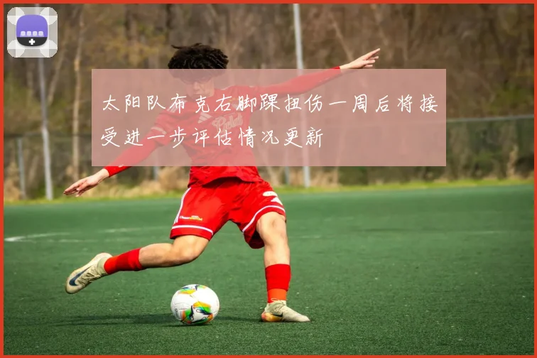 太阳队布克右脚踝扭伤一周后将接受进一步评估情况更新