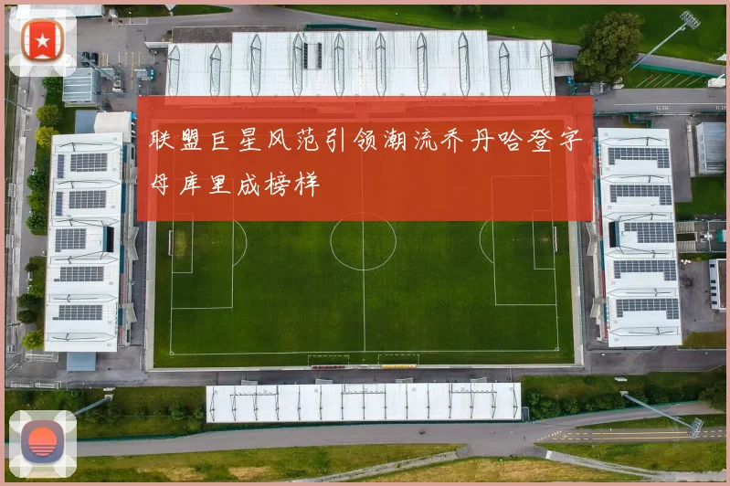 联盟巨星风范引领潮流乔丹哈登字母库里成榜样