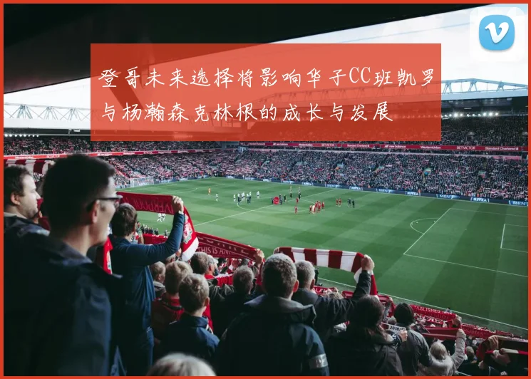 登哥未来选择将影响华子CC班凯罗与杨瀚森克林根的成长与发展