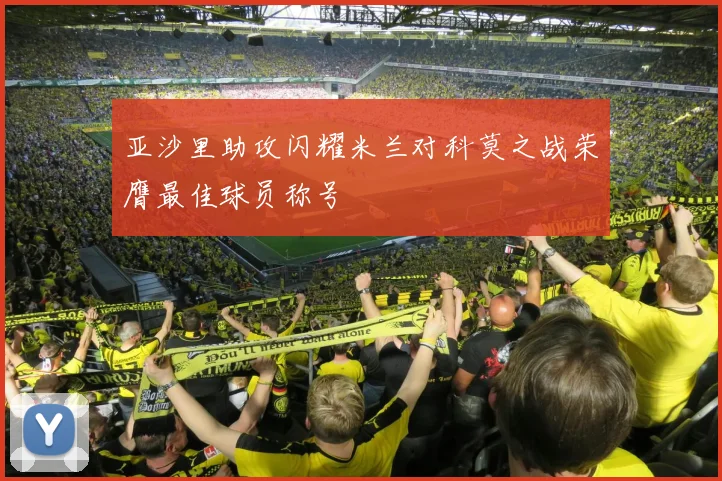 亚沙里助攻闪耀米兰对科莫之战荣膺最佳球员称号