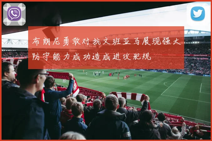 布朗尼勇敢对抗文班亚马展现强大防守能力成功造成进攻犯规