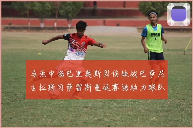 马竞中场巴里奥斯因伤缺战巴萨尼古拉斯冈萨雷斯重返赛场助力球队