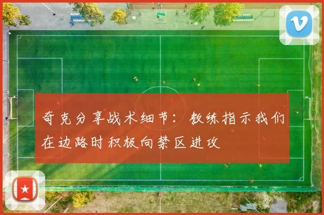 奇克分享战术细节：教练指示我们在边路时积极向禁区进攻
