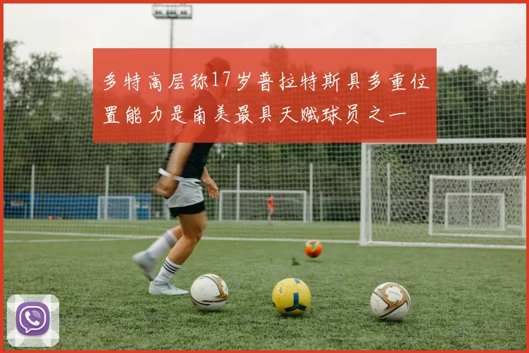 多特高层称17岁普拉特斯具多重位置能力是南美最具天赋球员之一