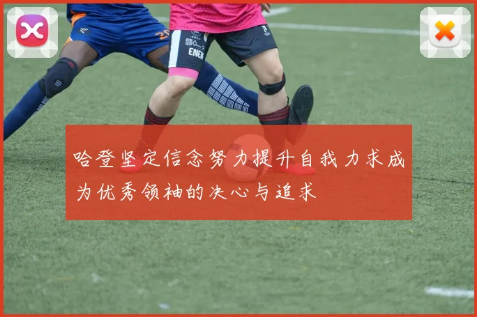 哈登坚定信念努力提升自我力求成为优秀领袖的决心与追求