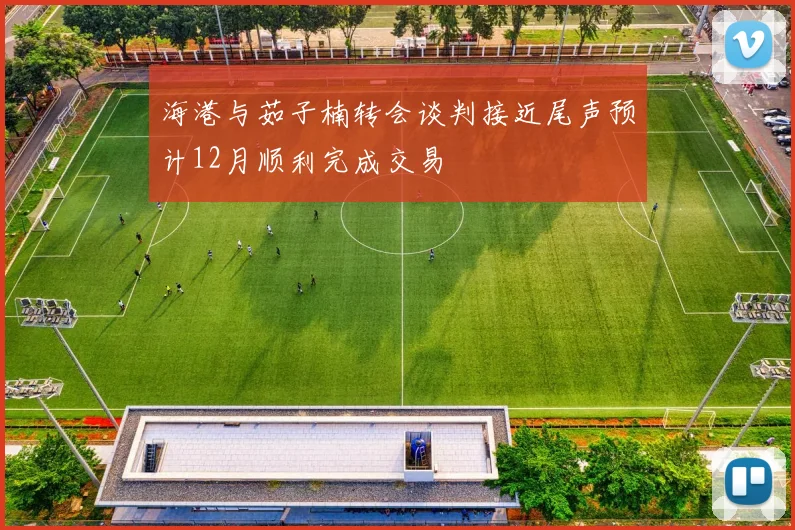 海港与茹子楠转会谈判接近尾声预计12月顺利完成交易