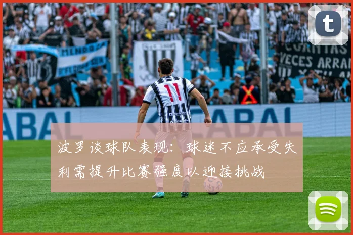 波罗谈球队表现：球迷不应承受失利需提升比赛强度以迎接挑战