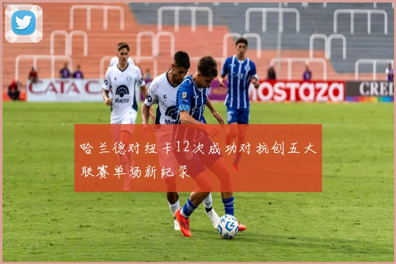 哈兰德对纽卡12次成功对抗创五大联赛单场新纪录