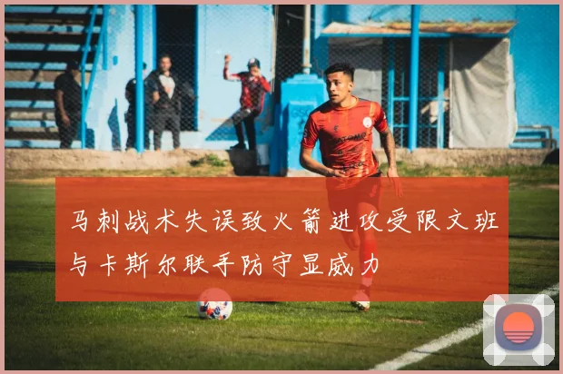 马刺战术失误致火箭进攻受限文班与卡斯尔联手防守显威力