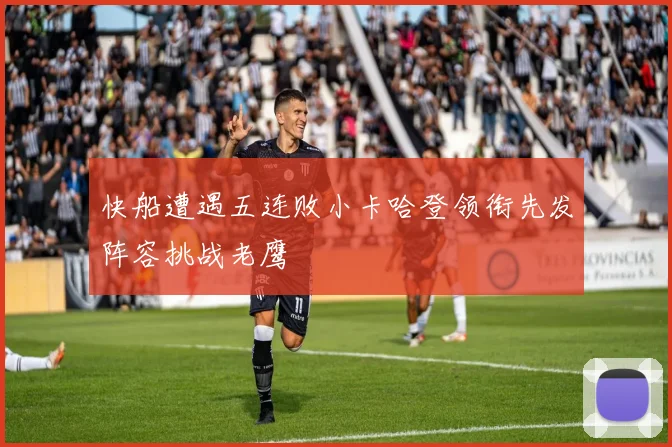 快船遭遇五连败小卡哈登领衔先发阵容挑战老鹰