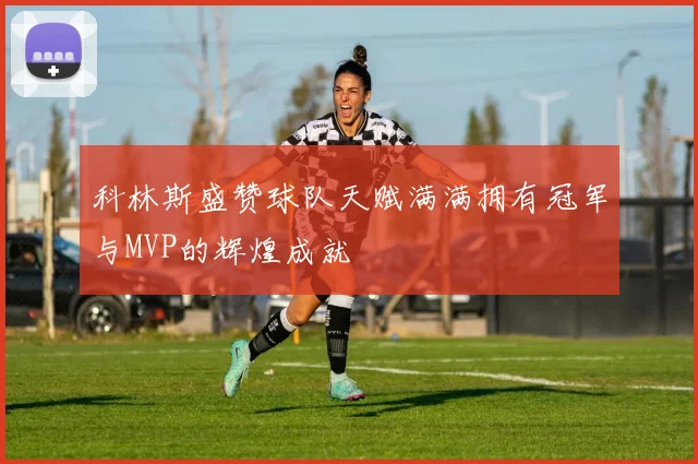 科林斯盛赞球队天赋满满拥有冠军与MVP的辉煌成就