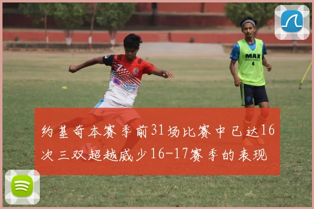 约基奇本赛季前31场比赛中已达16次三双超越威少16-17赛季的表现