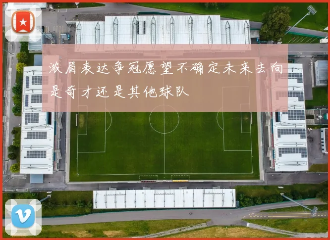 浓眉表达争冠愿望不确定未来去向是奇才还是其他球队