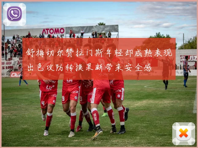 舒梅切尔赞拉门斯年轻却成熟表现出色攻防转换果断带来安全感