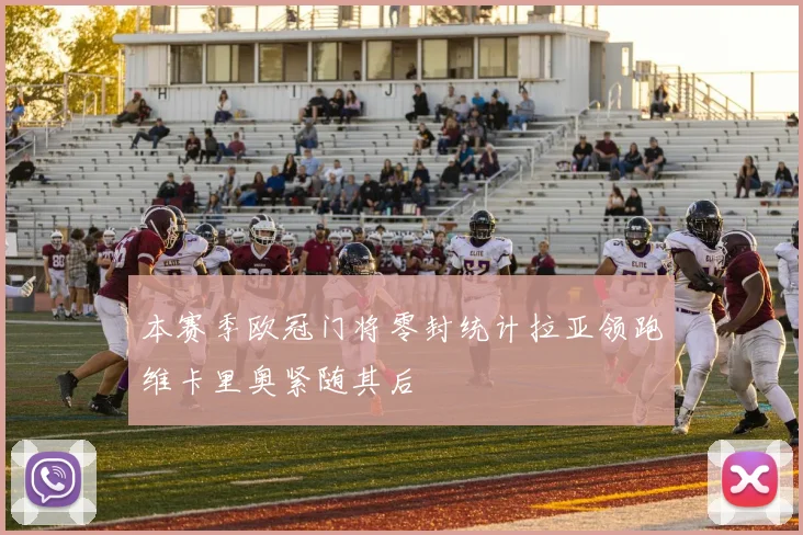 本赛季欧冠门将零封统计拉亚领跑维卡里奥紧随其后